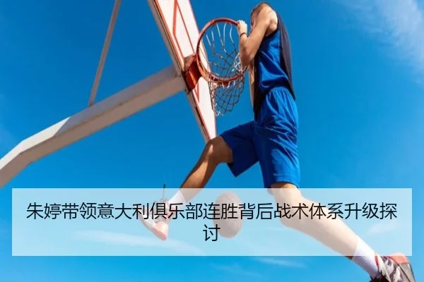 朱婷带领意大利俱乐部连胜背后战术体系升级探讨